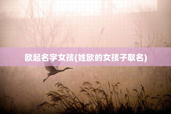 欧起名字女孩(姓欧的女孩子取名)