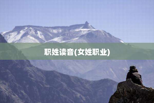 职姓读音(女姓职业)