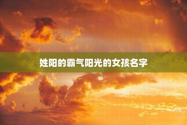 姓阳的霸气阳光的女孩名字