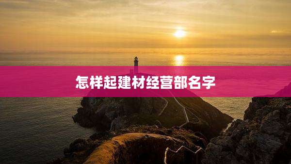 怎样起建材经营部名字