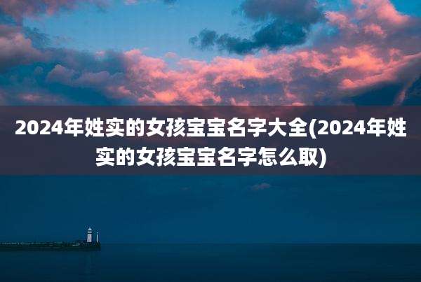 2024年姓实的女孩宝宝名字大全(2024年姓实的女孩宝宝名字怎么取)