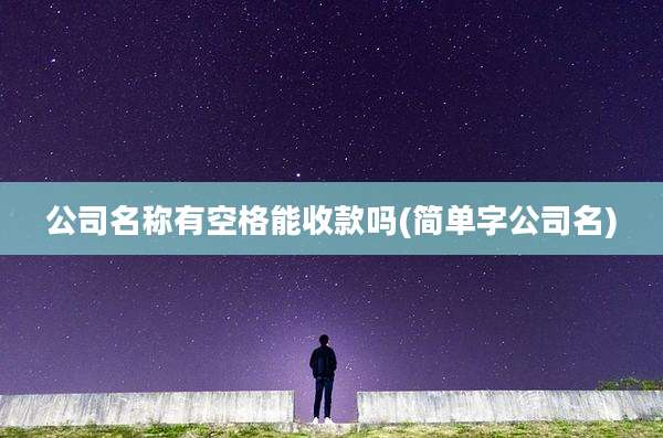 公司名称有空格能收款吗(简单字公司名)