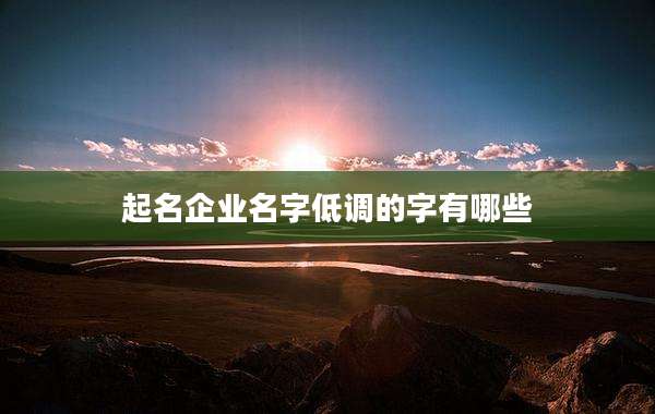 起名企业名字低调的字有哪些