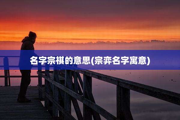 名字宗祺的意思(宗弈名字寓意)