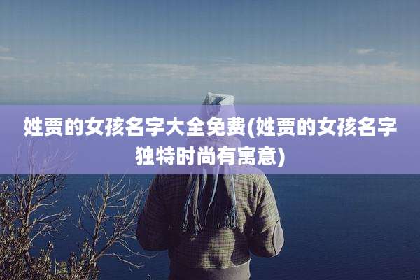 姓贾的女孩名字大全免费(姓贾的女孩名字独特时尚有寓意)