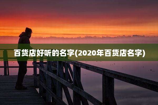 百货店好听的名字(2020年百货店名字)