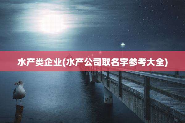水产类企业(水产公司取名字参考大全)