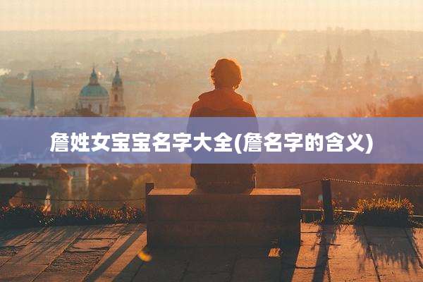 詹姓女宝宝名字大全(詹名字的含义)