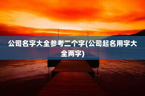 公司名字大全参考二个字(公司起名用字大全两字)