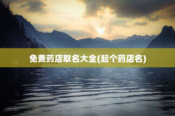 免费药店取名大全(起个药店名)