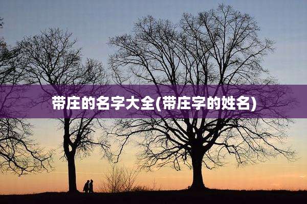 带庄的名字大全(带庄字的姓名)