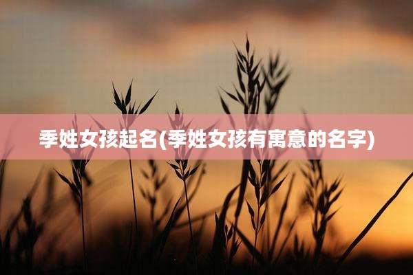 季姓女孩起名(季姓女孩有寓意的名字)