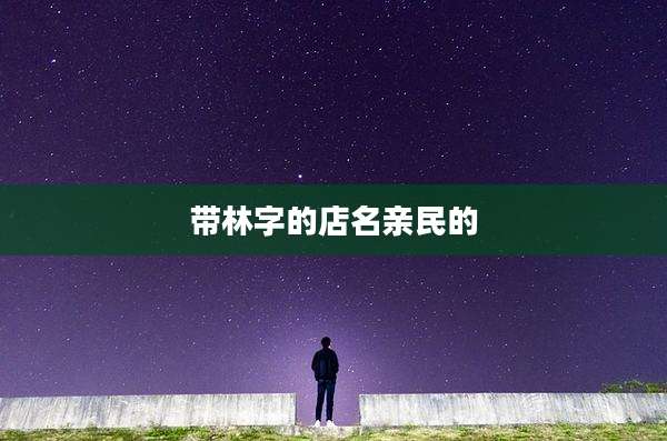 带林字的店名亲民的