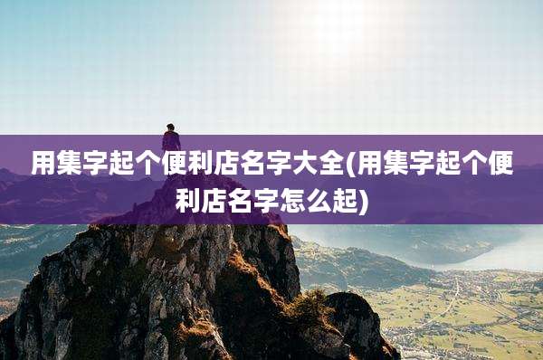 用集字起个便利店名字大全(用集字起个便利店名字怎么起)