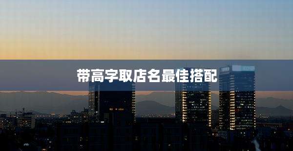 带高字取店名最佳搭配