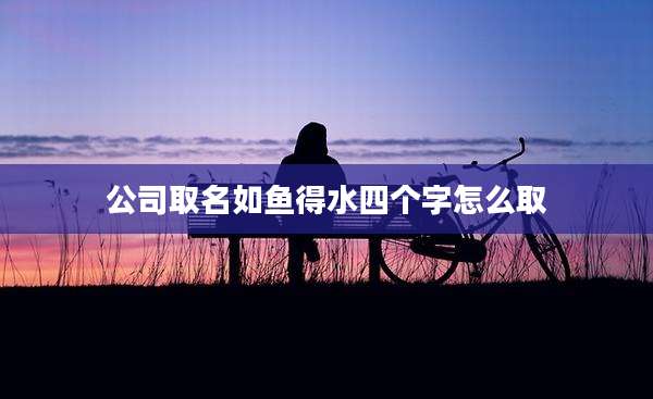 公司取名如鱼得水四个字怎么取