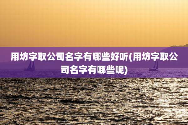 用坊字取公司名字有哪些好听(用坊字取公司名字有哪些呢)