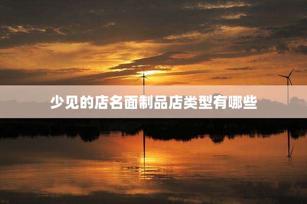 少见的店名面制品店类型有哪些