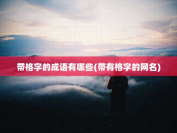 带格字的成语有哪些(带有格字的网名)