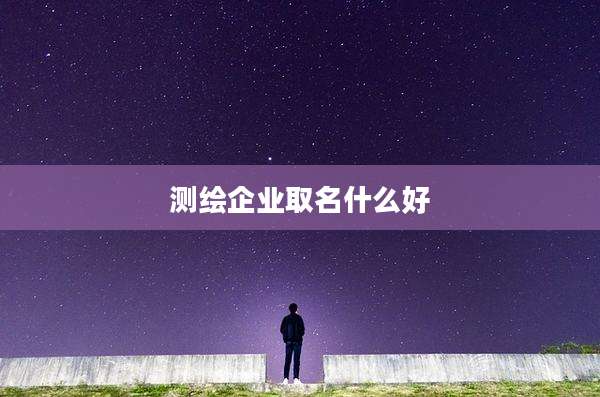 测绘企业取名什么好