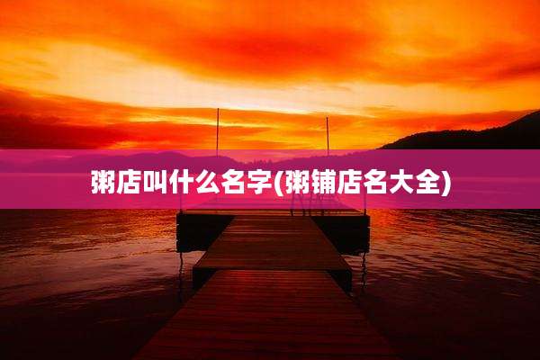 粥店叫什么名字(粥铺店名大全)