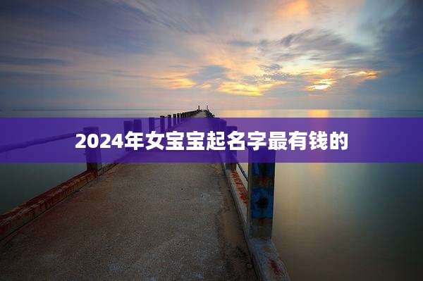 2024年女宝宝起名字最有钱的