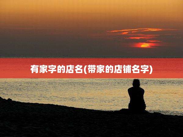 有家字的店名(带家的店铺名字)