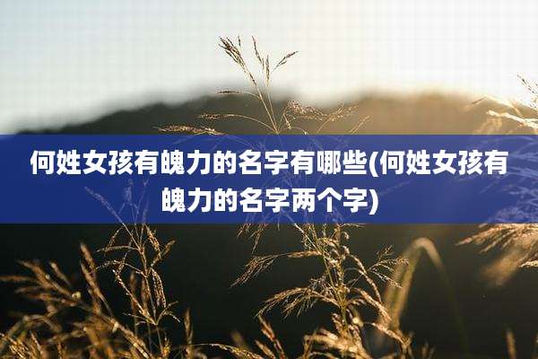 何姓女孩有魄力的名字有哪些(何姓女孩有魄力的名字两个字)