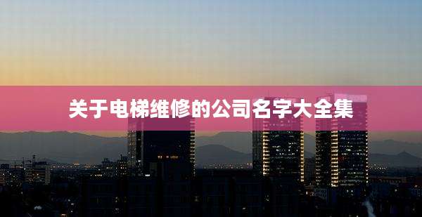 关于电梯维修的公司名字大全集