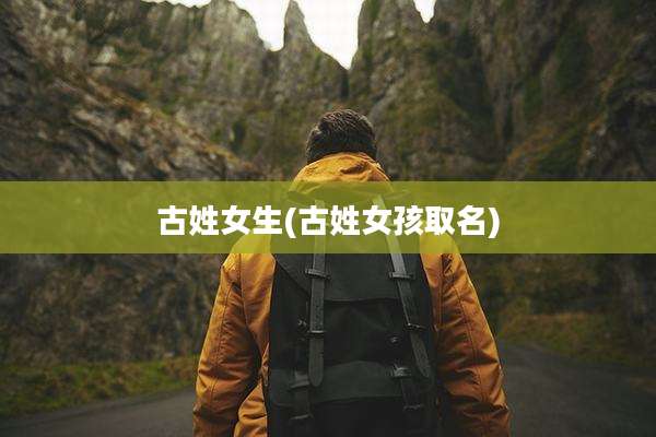 古姓女生(古姓女孩取名)