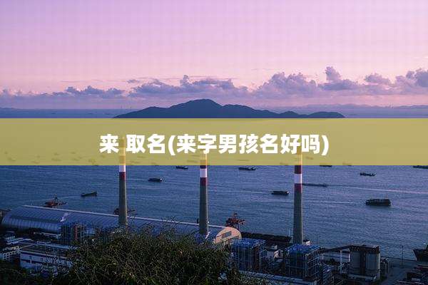 来 取名(来字男孩名好吗)