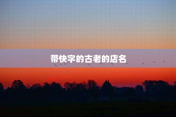 带快字的古老的店名