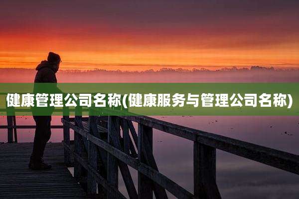 健康管理公司名称(健康服务与管理公司名称)
