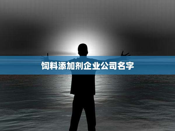 饲料添加剂企业公司名字
