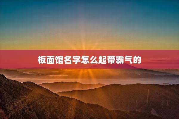 板面馆名字怎么起带霸气的