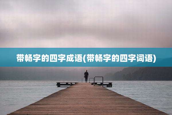 带畅字的四字成语(带畅字的四字词语)