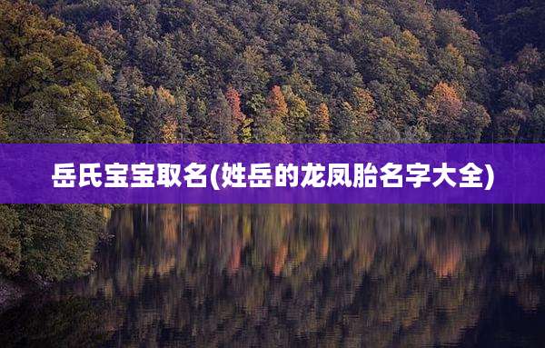 岳氏宝宝取名(姓岳的龙凤胎名字大全)