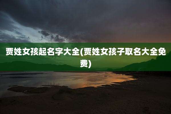 贾姓女孩起名字大全(贾姓女孩子取名大全免费)
