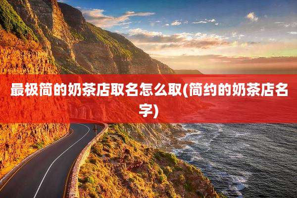 最极简的奶茶店取名怎么取(简约的奶茶店名字)