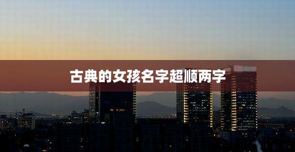 古典的女孩名字超顺两字