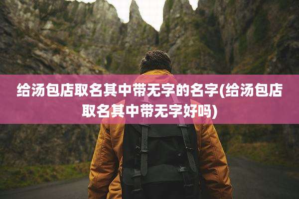 给汤包店取名其中带无字的名字(给汤包店取名其中带无字好吗)