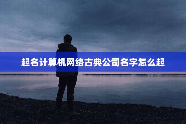 起名计算机网络古典公司名字怎么起
