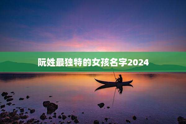 阮姓最独特的女孩名字2024