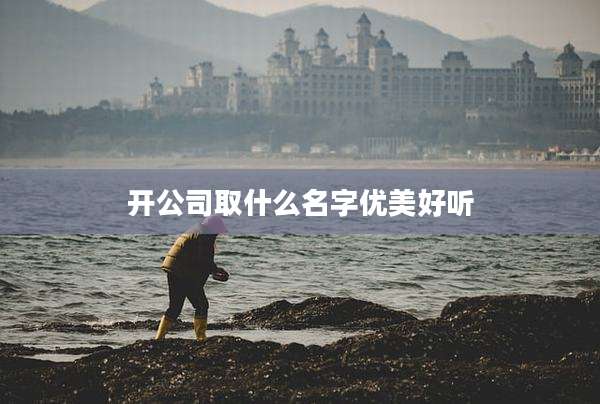 开公司取什么名字优美好听