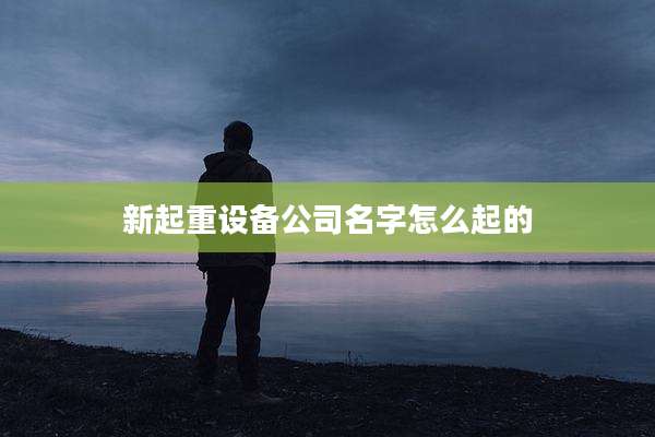 新起重设备公司名字怎么起的
