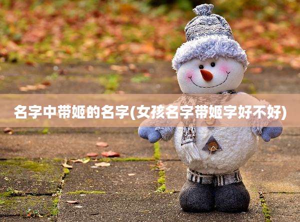 名字中带姬的名字(女孩名字带姬字好不好)