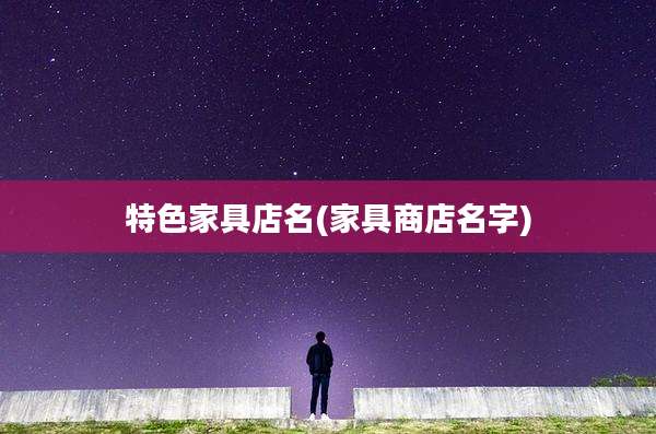 特色家具店名(家具商店名字)
