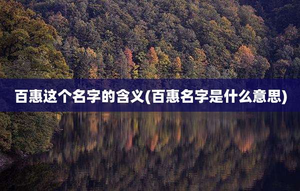 百惠这个名字的含义(百惠名字是什么意思)