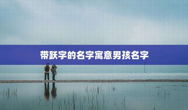 带跃字的名字寓意男孩名字