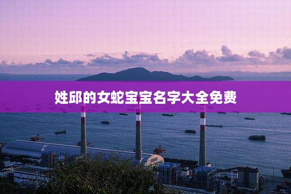 姓邱的女蛇宝宝名字大全免费